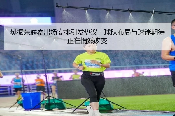 樊振东联赛出场安排引发热议，球队布局与球迷期待正在悄然改变 - lejing sports